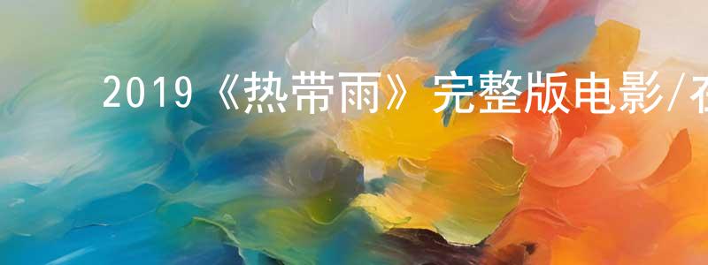 ﻿陈娟利发布﻿2019《热带雨》完整版电影/在线观看/百度云-美剧天堂
